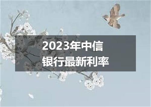 2023年中信银行最新利率