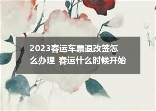 2023春运车票退改签怎么办理_春运什么时候开始