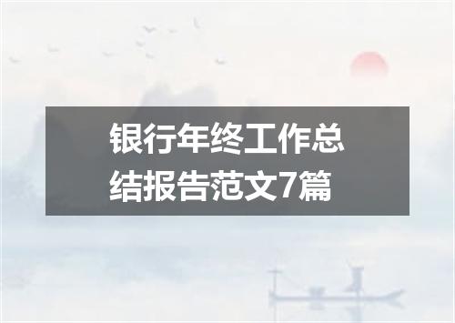 银行年终工作总结报告范文7篇