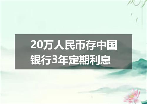 20万人民币存中国银行3年定期利息
