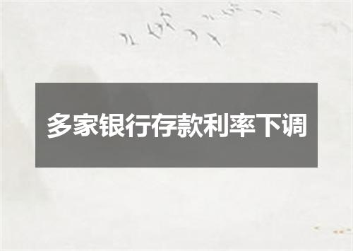 多家银行存款利率下调