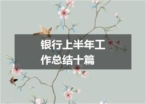 银行上半年工作总结十篇
