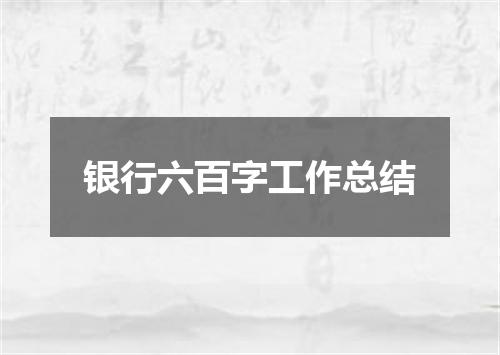 银行六百字工作总结