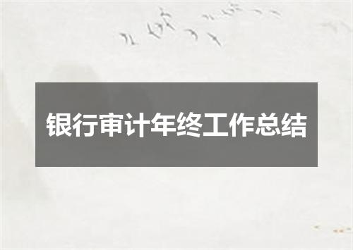 银行审计年终工作总结