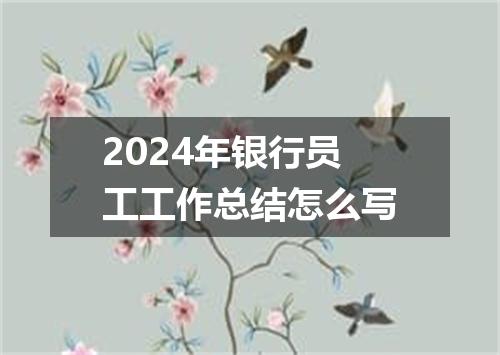2024年银行员工工作总结怎么写