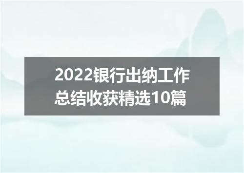 2022银行出纳工作总结收获精选10篇