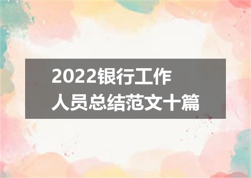 2022银行工作人员总结范文十篇