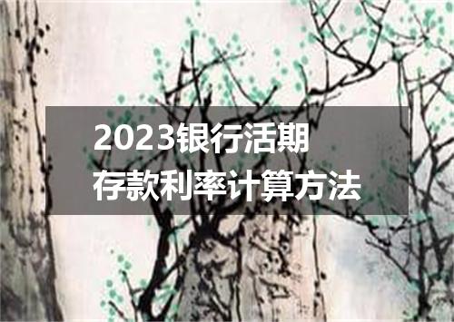 2023银行活期存款利率计算方法