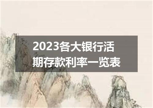 2023各大银行活期存款利率一览表