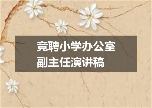 竞聘小学办公室副主任演讲稿