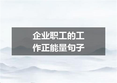 企业职工的工作正能量句子
