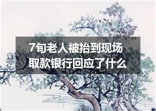 7旬老人被抬到现场取款银行回应了什么