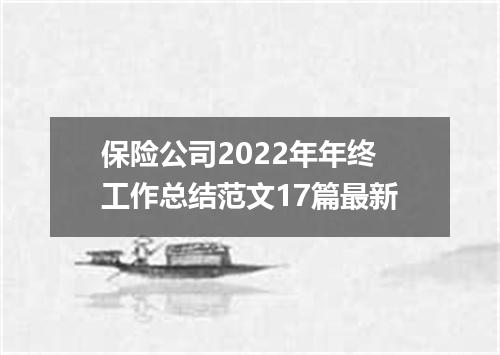 保险公司2022年年终工作总结范文17篇最新