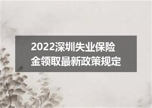 2022深圳失业保险金领取最新政策规定