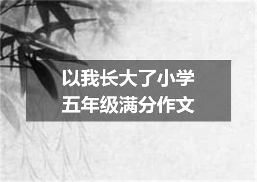 以我长大了小学五年级满分作文
