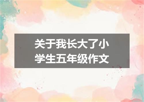 关于我长大了小学生五年级作文