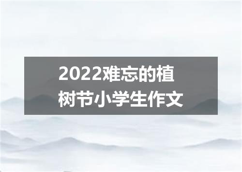 2022难忘的植树节小学生作文