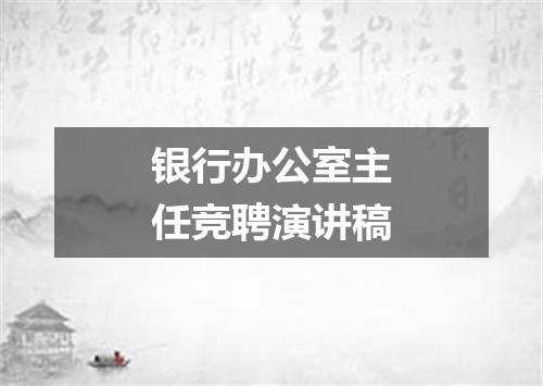 银行办公室主任竞聘演讲稿