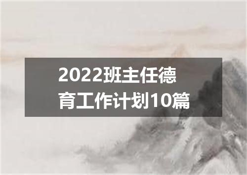 2022班主任德育工作计划10篇