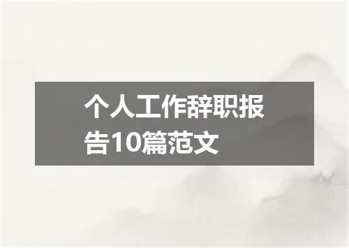 个人工作辞职报告10篇范文
