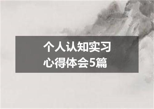个人认知实习心得体会5篇