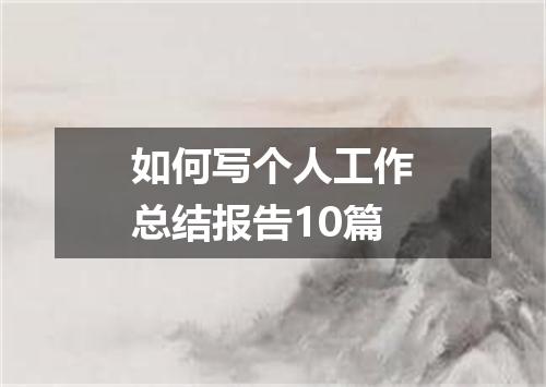 如何写个人工作总结报告10篇