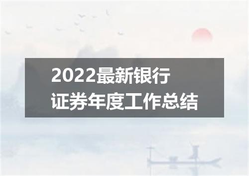 2022最新银行证券年度工作总结