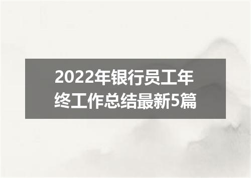 2022年银行员工年终工作总结最新5篇