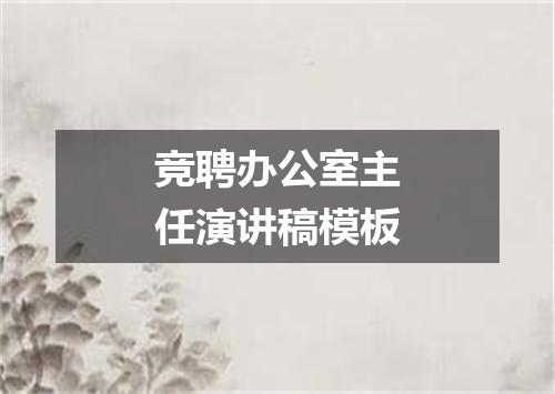 竞聘办公室主任演讲稿模板