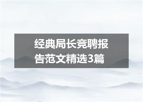 经典局长竞聘报告范文精选3篇