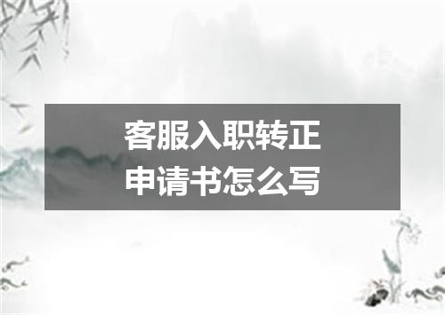 客服入职转正申请书怎么写