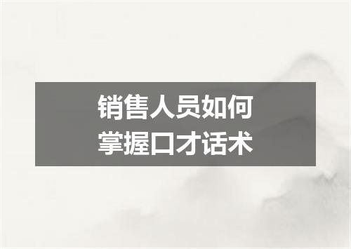 销售人员如何掌握口才话术