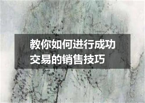 教你如何进行成功交易的销售技巧