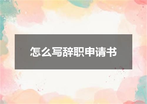 怎么写辞职申请书