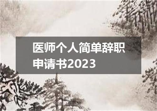 医师个人简单辞职申请书2023