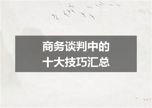 商务谈判中的十大技巧汇总
