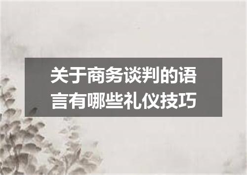 关于商务谈判的语言有哪些礼仪技巧