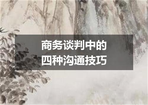 商务谈判中的四种沟通技巧