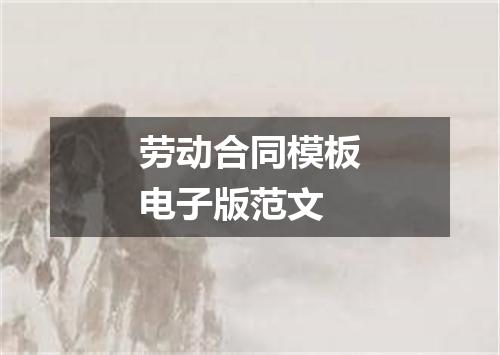 劳动合同模板电子版范文