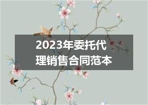 2023年委托代理销售合同范本