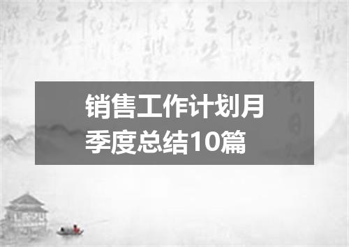 销售工作计划月季度总结10篇
