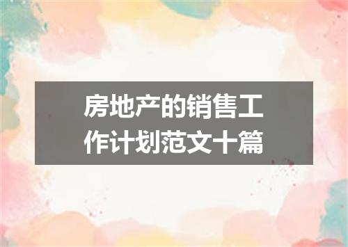 房地产的销售工作计划范文十篇