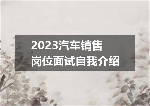 2023汽车销售岗位面试自我介绍
