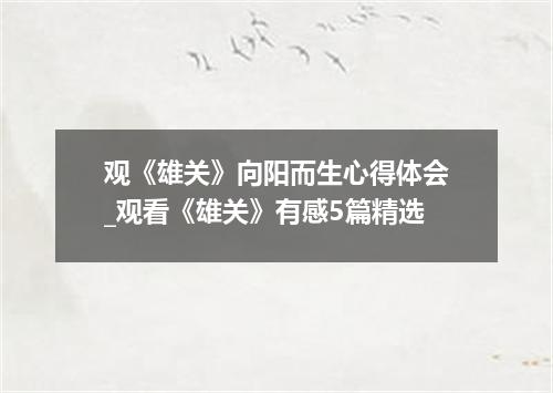 观《雄关》向阳而生心得体会_观看《雄关》有感5篇精选