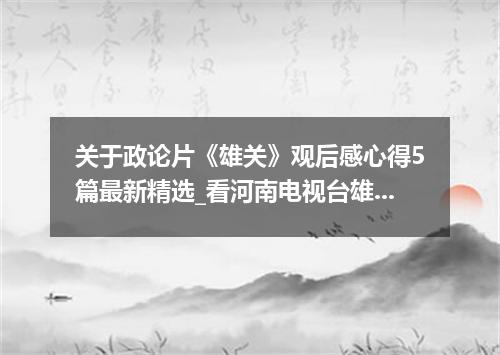 关于政论片《雄关》观后感心得5篇最新精选_看河南电视台雄关有感