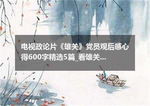 电视政论片《雄关》党员观后感心得600字精选5篇_看雄关有感5篇