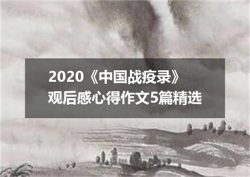 2020《中国战疫录》观后感心得作文5篇精选