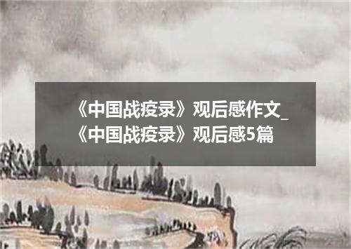《中国战疫录》观后感作文_《中国战疫录》观后感5篇