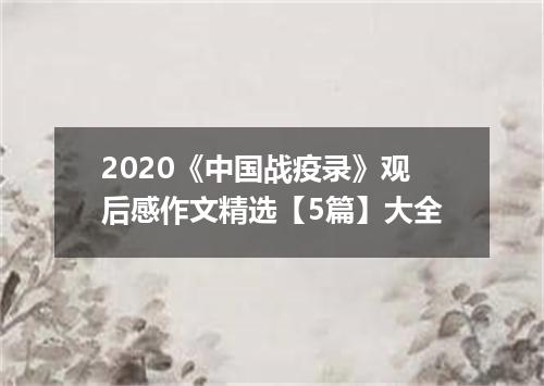 2020《中国战疫录》观后感作文精选【5篇】大全