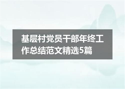 基层村党员干部年终工作总结范文精选5篇